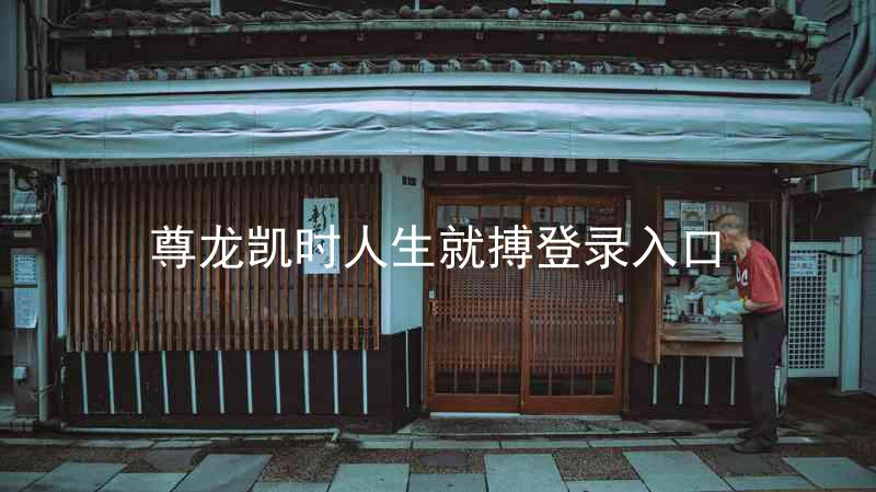 尊龙凯时人生就搏登录入口