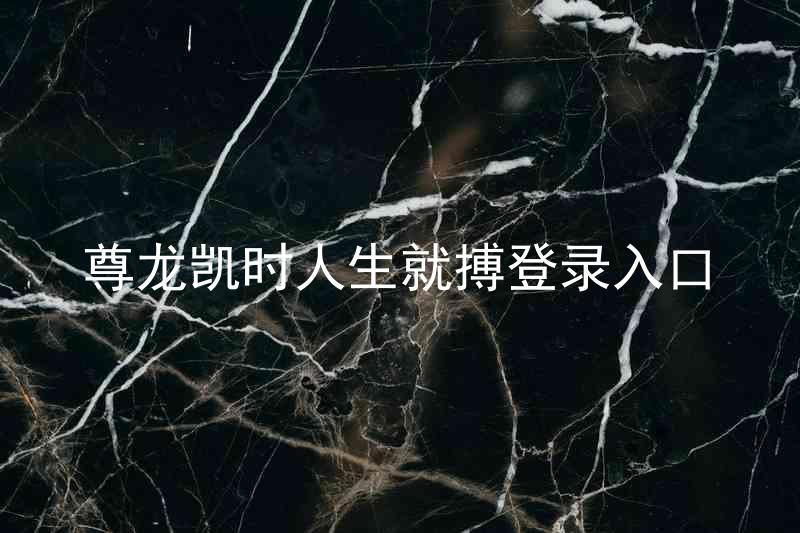 尊龙凯时人生就搏登录入口